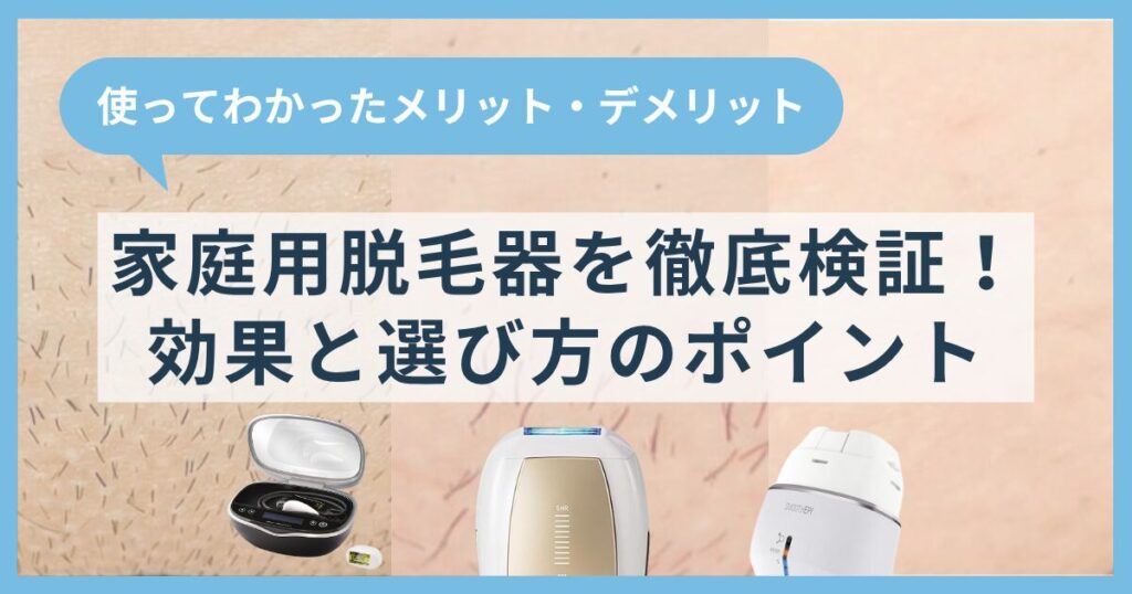 家庭用脱毛器の効果を徹底検証！使ってわかったメリット・デメリットと選び方のポイント