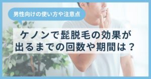ケノンで髭脱毛の効果が出るまでの回数や期間は？男性向けの使い方や注意点も解説