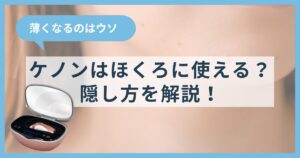 ケノンはほくろに使える？隠し方を解説！薄くなるのはウソ