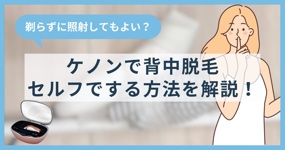 ケノンで背中脱毛をセルフでする方法を解説！剃らずに照射してもよい？