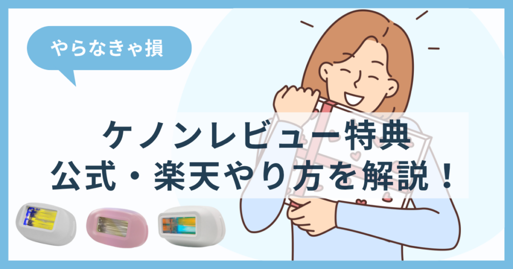 【やらなきゃ損】ケノンレビュー特典のやり方を解説！公式・楽天でのやり方有効期限もチェック