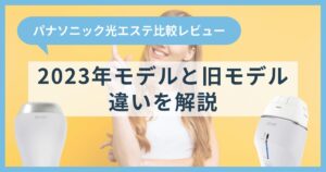 【比較レビュー】パナソニック光エステ2023年モデルと旧モデルの違いを解説