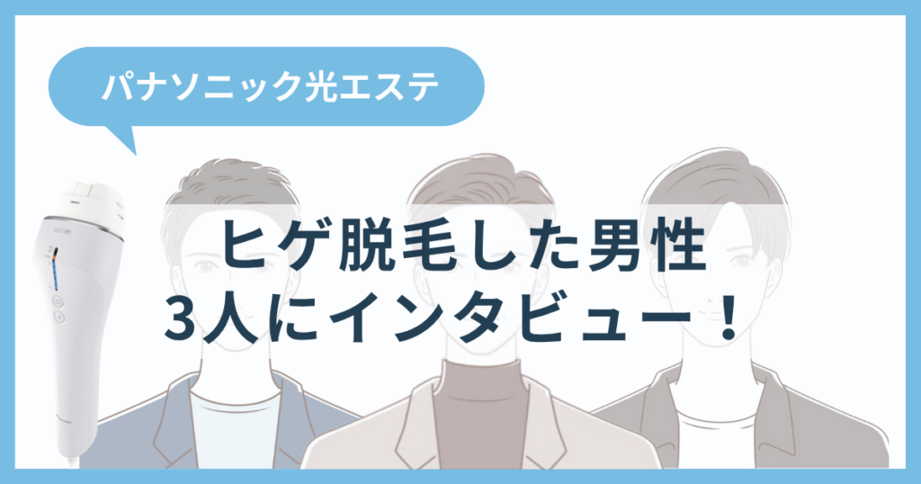 パナソニック光エステでヒゲ脱毛した男性3人にインタビュー！効果や痛みをぶっちゃけ