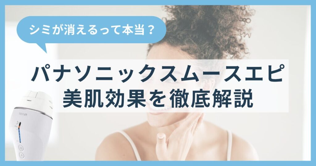 光エステでシミが消えるって本当？パナソニックスムースエピの美肌効果を徹底解説