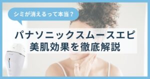 光エステでシミが消えるって本当？パナソニックスムースエピの美肌効果を徹底解説