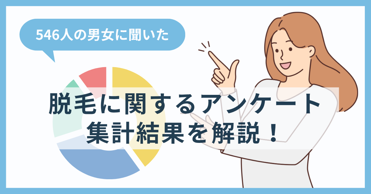 【546人の男女に聞いた】脱毛に関するアンケート集計結果を解説!