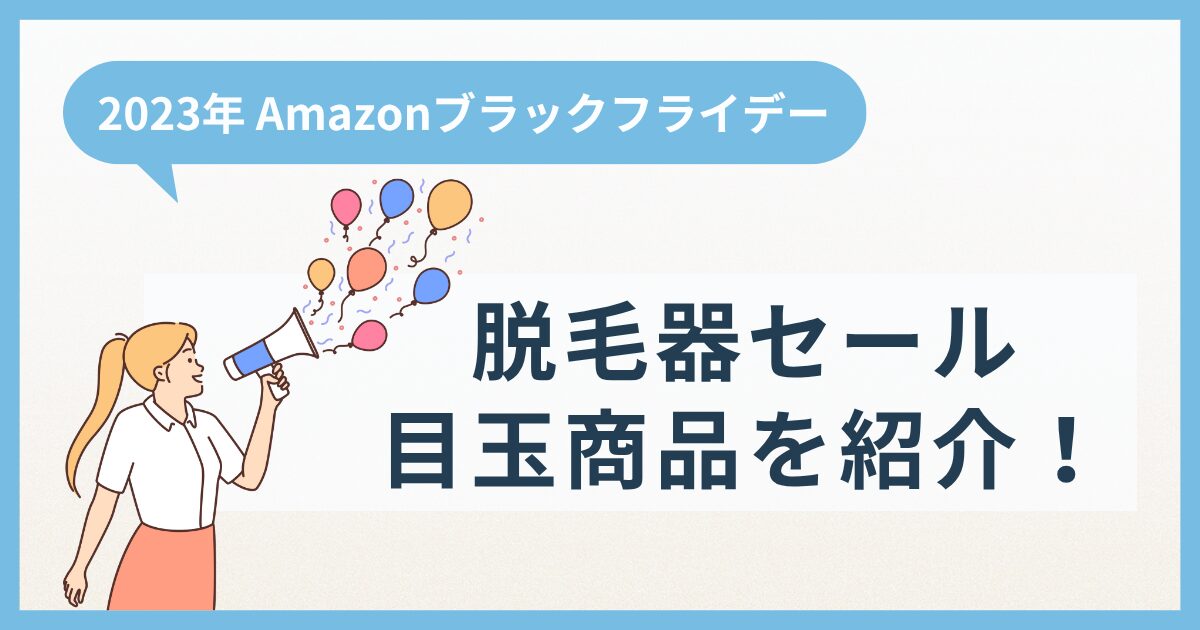 【2023年】Amazonブラックフライデー 脱毛器セール目玉商品を紹介！ヤーマン、ケノン、パナソニックはある？