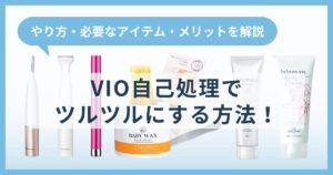 VIO自己処理でツルツルにする方法！やり方・必要なアイテム・メリットを解説