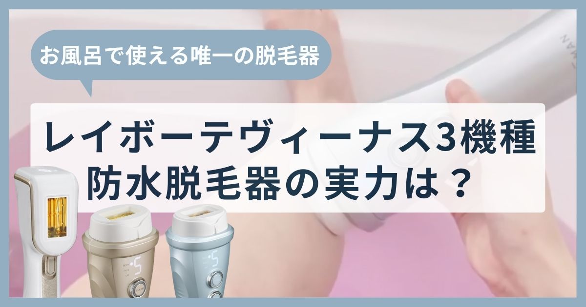 レイボーテヴィーナスシリーズを徹底レビュー！お風呂で使える唯一の脱毛器の実力は？