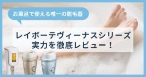 レイボーテヴィーナスシリーズを徹底レビュー！お風呂で使える唯一の脱毛器の実力は？