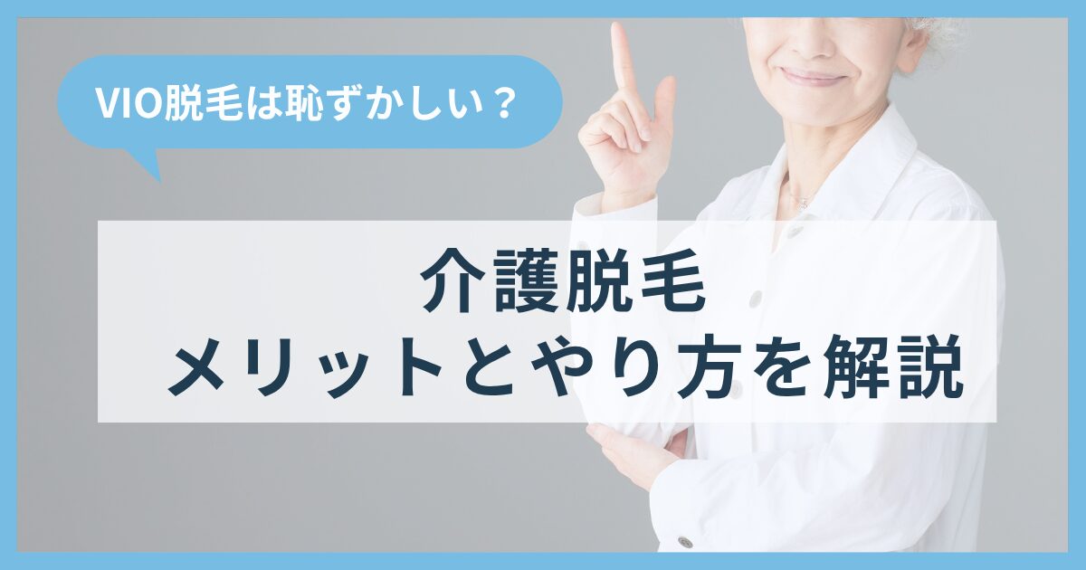 【体験談】介護脱毛でVIO脱毛をしたいけど恥ずかしい？メリット・やり方を解説