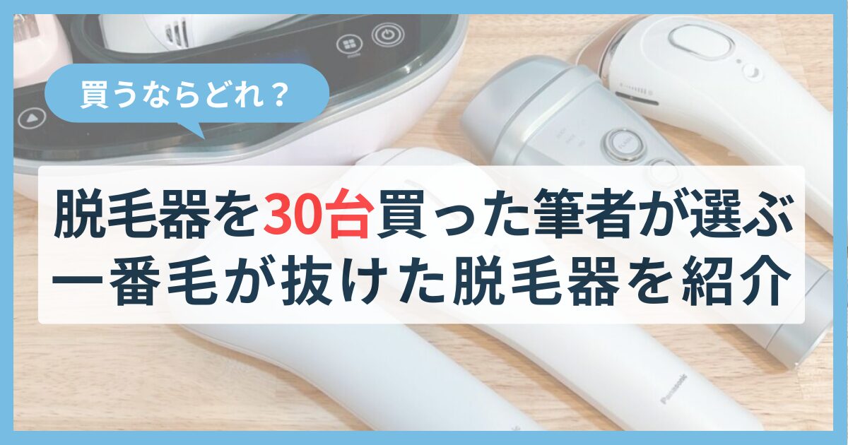 脱毛器を30台買った筆者が選ぶ 一番毛が抜けた脱毛器を紹介