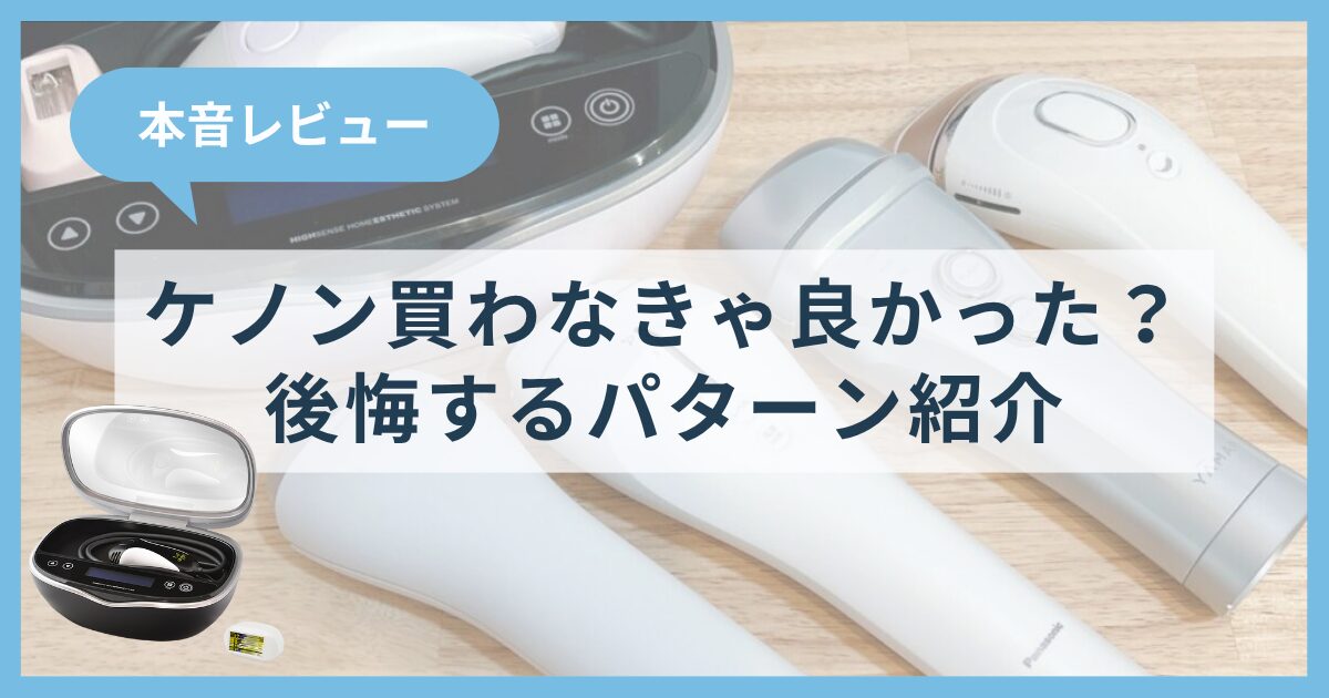 ケノンを買わなきゃ良かった？後悔するパターンを紹介-実際に使った私の本音レビュー