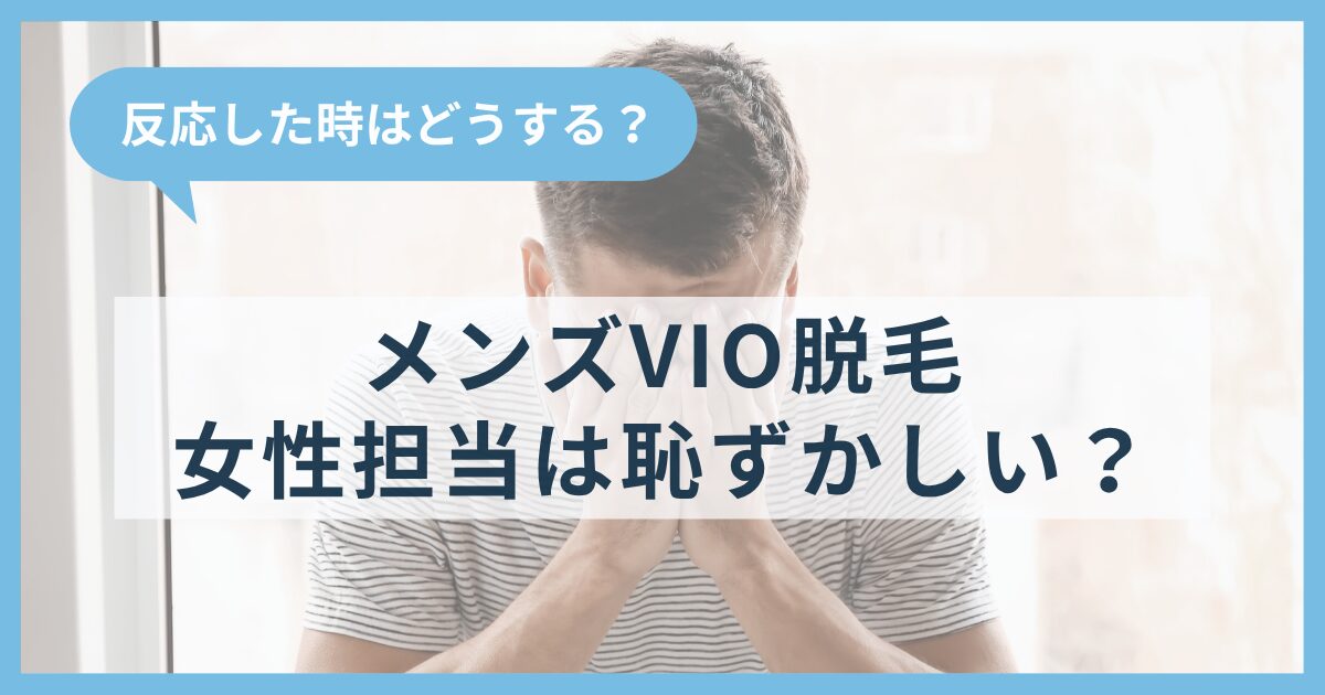 メンズVIO脱毛は女性スタッフが担当するから恥ずかしい？反応した時はどうする？