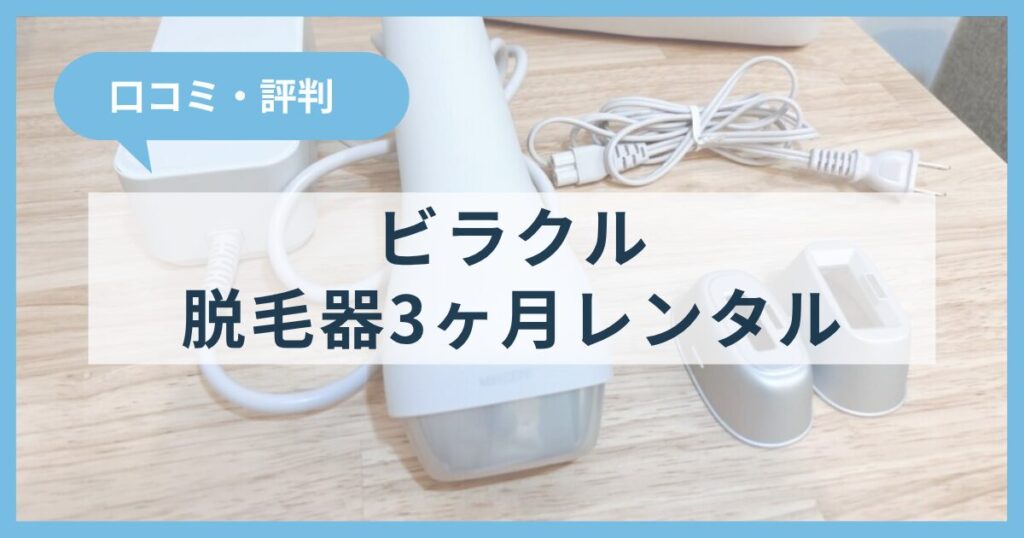 ビラクルで脱毛器を3ヶ月レンタルした感想をぶっちゃけ！口コミや評判も紹介