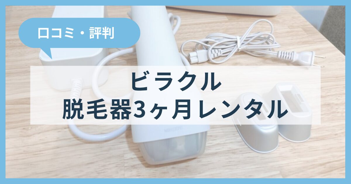 ビラクルで脱毛器を3ヶ月レンタルした感想をぶっちゃけ！口コミや評判も紹介
