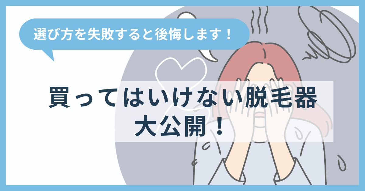 脱毛器選びに失敗すると後悔します！買ってはいけない脱毛器を