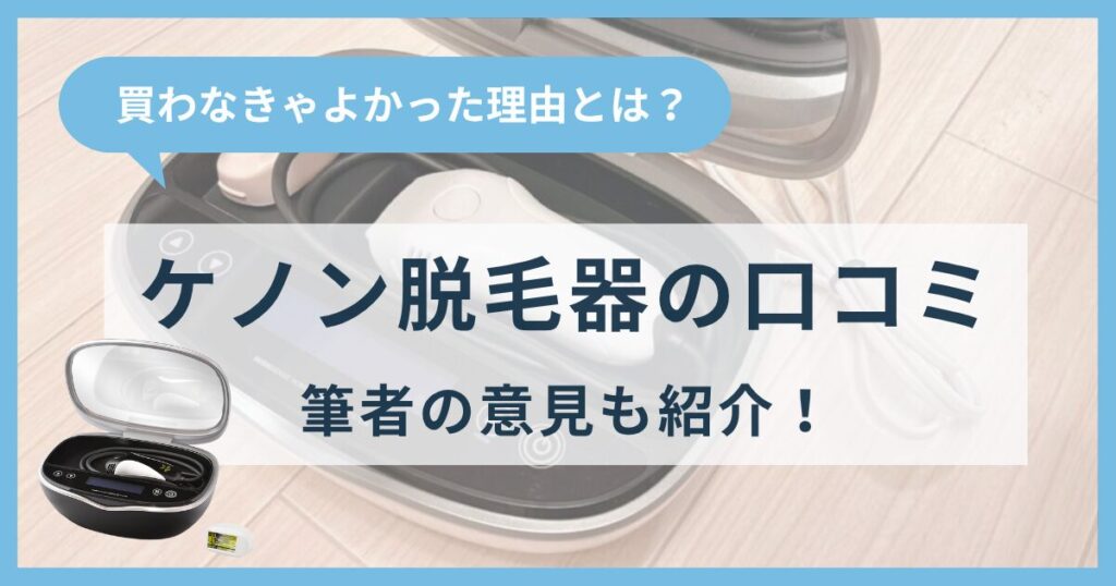 ケノン脱毛器の口コミは？買わなきゃよかった派の理由とは？ケノンを2年使う筆者の意見も紹介