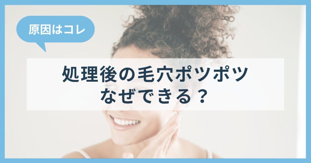 処理後の毛穴ポツポツはなぜできる？原因と根本解消策
