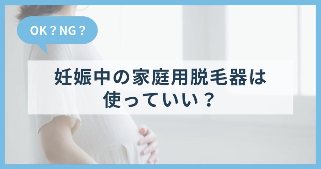 妊娠中に家庭用脱毛器を使っていいか｜正しい判断と産後の備え