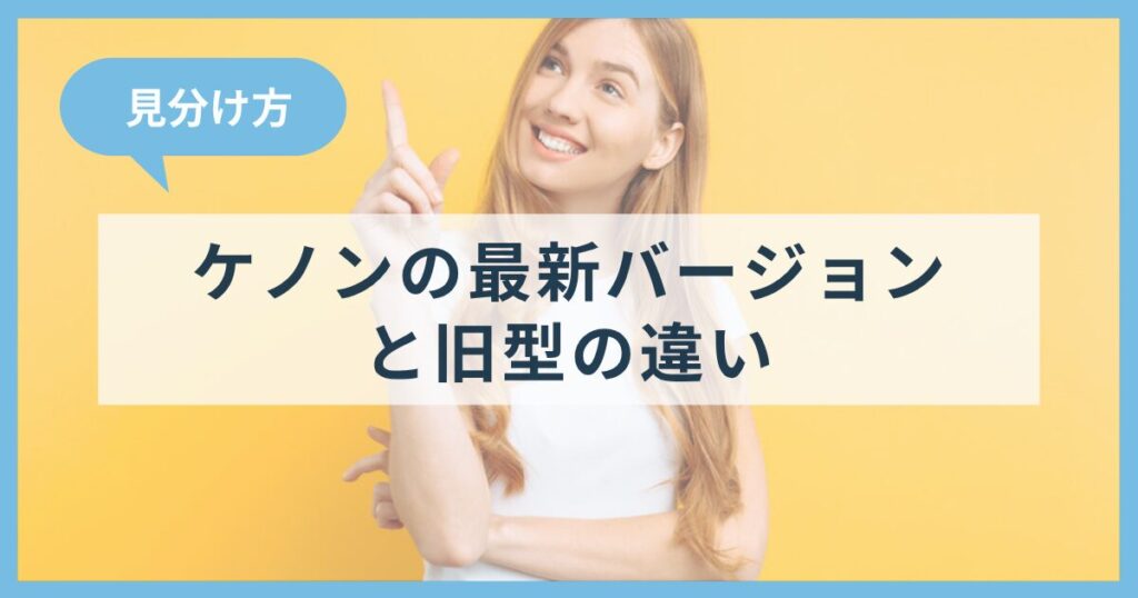 ケノンの最新バージョンと旧型の違い！見分け方も解説