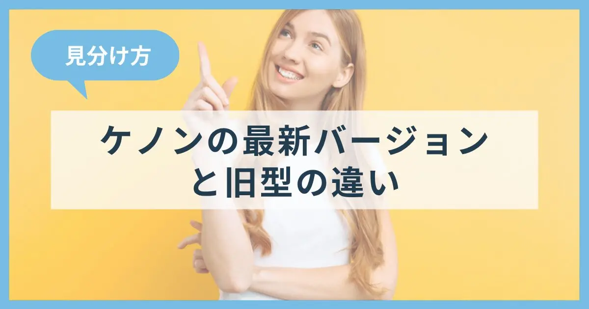 ケノンの最新バージョンと旧型の違い！見分け方も解説
